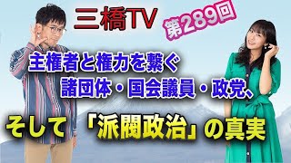 主権者と権力を繋ぐ諸団体・国会議員・政党、そして「派閥政治」の真実　[三橋TV第289回]三橋貴明・高家望愛