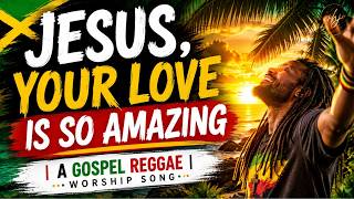JESUS, YOUR LOVE IS SO AMAZING | A Gospel Reggae Worship Song