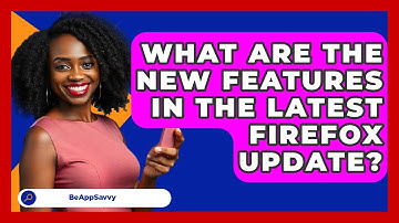 What Are The New Features In The Latest Firefox Update? - Be App Savvy