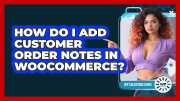 How Do I Add Customer Order Notes In WooCommerce?