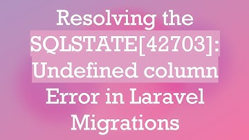 Resolving the SQLSTATE[42703]: Undefined column Error in Laravel Migrations