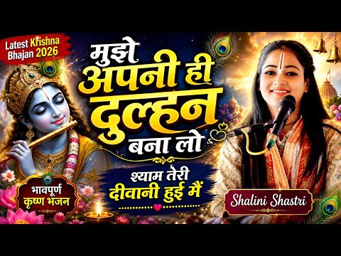 मुझे अपनी ही दुल्हन बना लो//श्याम तेरी दीवानी हुई मैं //Latest Krishna Bhajan 2026//Shalini Shastri