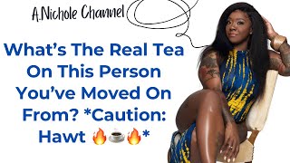 What’s The Real Tea On This Person You’ve Moved On From? *Caution: Hawt 🔥☕️🔥*