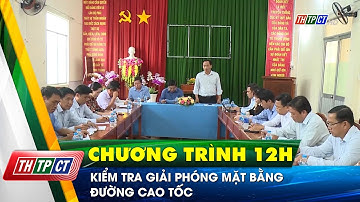 Kiểm tra giải phóng mặt bằng đường cao tốc | Cần Thơ TV