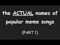 THE ACTUAL NAMES OF POPULAR MEME SONGS (PART 1)