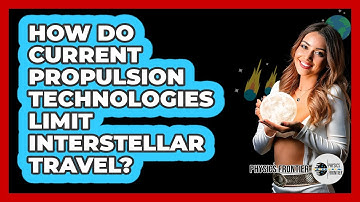 How Do Current Propulsion Technologies Limit Interstellar Travel? - Physics Frontier