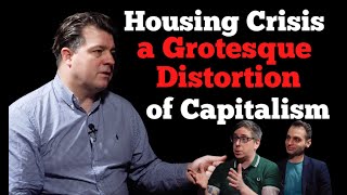 "The Housing Crisis is a Grotesque Distortion of Capitalism"