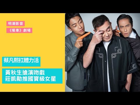 餐車劇場之蔡凡熙扛體力活！黃秋生搶演吻戲 莊凱勛推國寶級女星