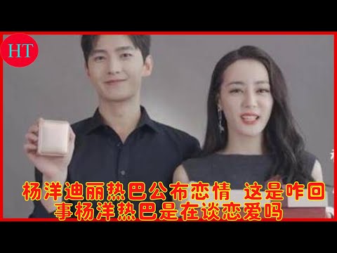 杨洋迪丽热巴公布恋情 这是咋回事杨洋热巴是在谈恋爱吗