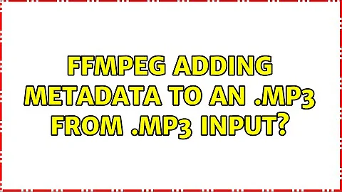 FFMPEG Adding Metadata to an .mp3 From .mp3 Input? (2 Solutions!!)