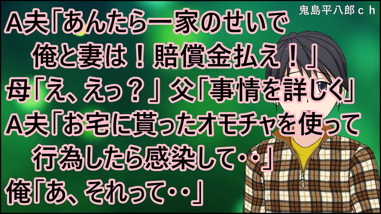 【衝撃的な話】夜の9時半過ぎに、A夫「あんたら一家のせいで俺と妻は！賠償金払え！」母「え、えっ？」父「事情を詳しく」A夫「お宅に貰ったオモチャを使って行為したら感染して・・」俺「あ、それって・・」