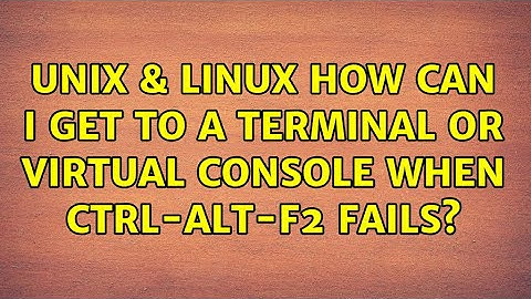 Unix & Linux: How can I get to a terminal or virtual console when Ctrl-Alt-F2 fails?