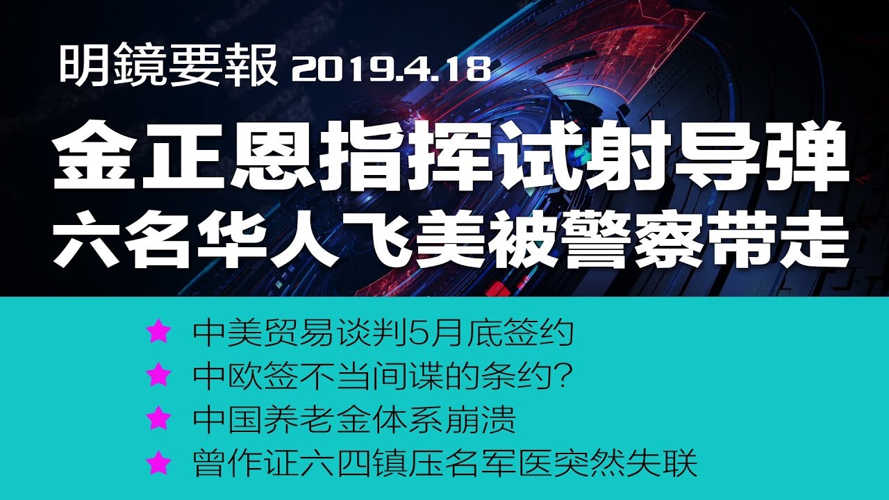 明镜要报 金正恩指挥试射导弹 六名华人飞美被警察带走 中美贸易谈判5月底签约 中欧签不当间谍的条约 中国养老金体系崩溃 Youtube