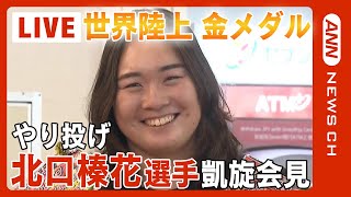 【ライブ】世界陸上金メダルやり投げ北口榛花選手　凱旋記者会見/ダイヤモンドリーグ年間女王に ７月には日本記録更新も【LIVE】(2023/9/19）ANN/テレ朝