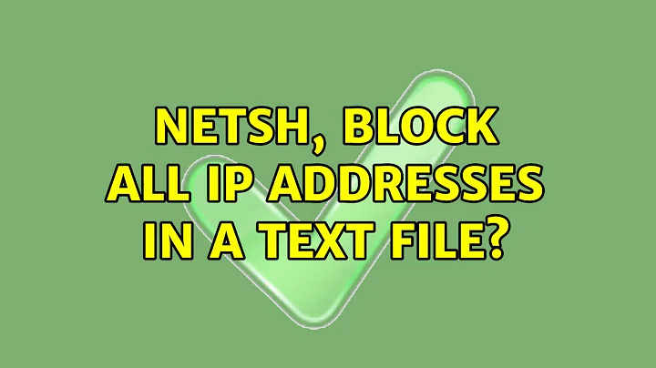 netsh, block all IP addresses in a text file?