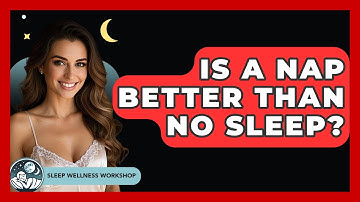 Is A Nap Better Than No Sleep? - Sleep Wellness Workshop