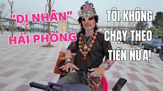 Dị Nhân Hải Phòng Bây Giờ Tôi Chỉ Cần Được Sống Và Đi Chơi, Không Chạy Theo Tiền Nữa