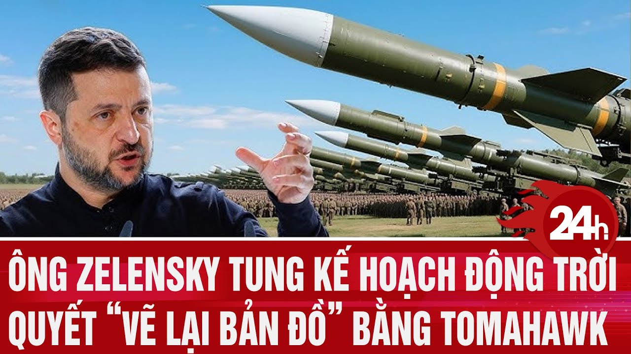 Toàn cảnh thế giới: Ông Zelensky tung kế hoạch động trời, quyết “vẽ lại bản đồ” bằng Tomahawk