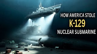 K-129 How The Cia Stole A Soviet Nuclear Submarine In Historys Most Expensive Heist