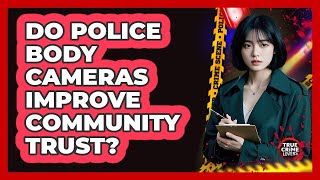 Do Police Body Cameras Improve Community Trust? - True Crime Lovers