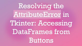Resolving the AttributeError in Tkinter: Accessing DataFrames from Buttons