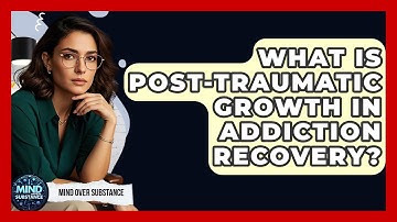 What Is Post-traumatic Growth In Addiction Recovery? - Mind Over Substance