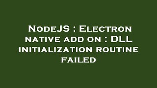 NodeJS : Electron native add on : DLL initialization routine failed