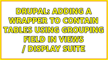 Drupal: Adding a wrapper to contain tables using grouping field in views / display suite