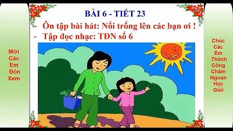 Âm nhạc 8 - Tiết 23 Ôn tập bài Nổi trống lên các bạn ơi - TĐN số 6 - GV Lê Văn Hùng - Đỗ Mỵ Châu