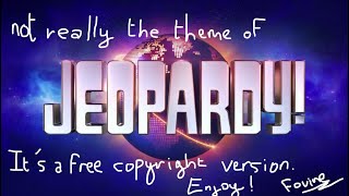 Not the real Jeopardy theme... but it's free copyright version
