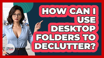 How Can I Use Desktop Folders To Declutter?