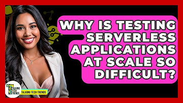 Why Is Testing Serverless Applications At Scale So Difficult? - Talking Tech Trends