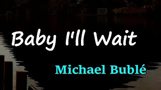 Michael Bublé - Baby I’ll Wait (Lyrics)