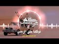 زامل عيسى الليث عن توكلنا على الرحمن اداء المنشد