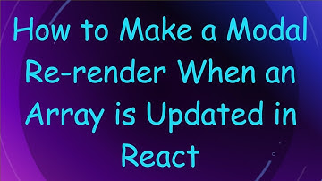 How to Make a Modal Re-render When an Array is Updated in React