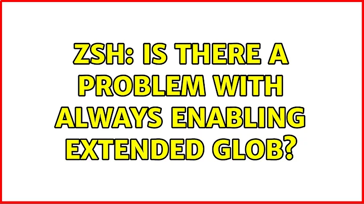 zsh: is there a problem with always enabling extended glob?