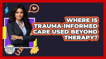 Where Is Trauma-informed Care Used Beyond Therapy? - Child Welfare Network
