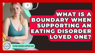 What Is A Boundary When Supporting An Eating Disorder Loved One? - Eating Disorder Support Hub