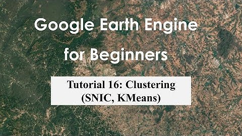 Tutorial 16: Clustering (SNIC, KMeans) in Google Earth Engine
