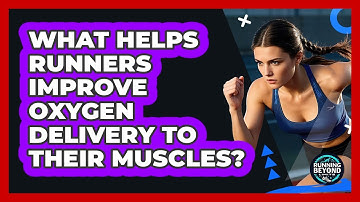 What Helps Runners Improve Oxygen Delivery To Their Muscles? - Running Beyond Limits
