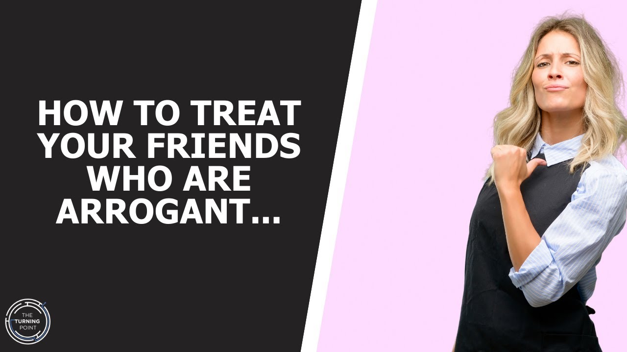 How To Treat Your Friends Who Are Arrogant...