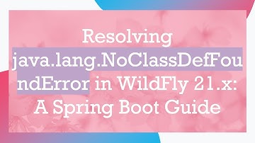 Resolving java.lang.NoClassDefFoundError in WildFly 21.x: A Spring Boot Guide
