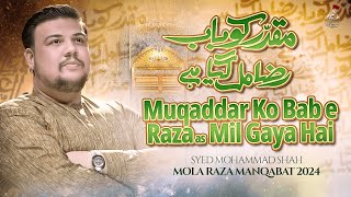 Mola Raza Manqabat 2024 | MUQADDAR KO BAB E RAZA MIL GAYA HAI | Syed Mohammad Shah | 11 Zilqad