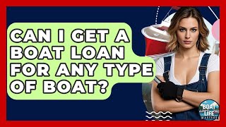Can I Get A Boat Loan For Any Type Of Boat? - Boat Life Masters