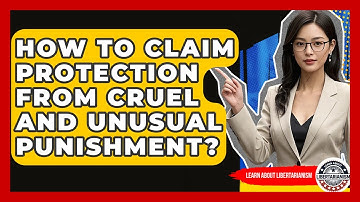 How To Claim Protection From Cruel And Unusual Punishment? - Learn About Libertarianism
