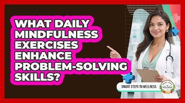 What Daily Mindfulness Exercises Enhance Problem-solving Skills? - Smart Steps to Wellness