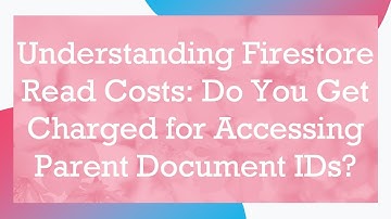 Understanding Firestore Read Costs: Do You Get Charged for Accessing Parent Document IDs?