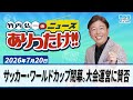 「サッカー・ワールドカップ閉幕。大会運営に賛否」7月20日 竹内弘一・オール阪神・植村あかり