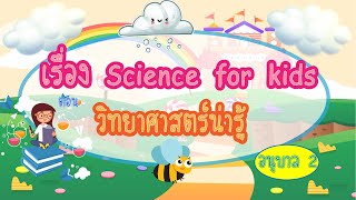 เรื่อง Science for kids ตอน วิทยาศาสตร์น่ารู้ ระดับชั้นอนุบาล 2 EP1