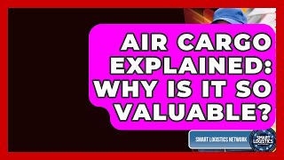 Air Cargo Explained: Why Is It So Valuable? - Smart Logistics Network